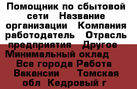 Помощник по сбытовой сети › Название организации ­ Компания-работодатель › Отрасль предприятия ­ Другое › Минимальный оклад ­ 1 - Все города Работа » Вакансии   . Томская обл.,Кедровый г.